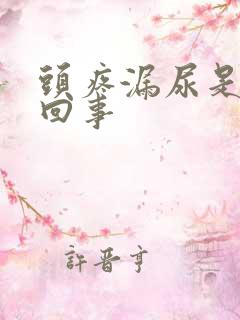 头疼漏尿是怎么回事