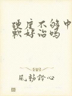 硬度不够中途疲软好治吗