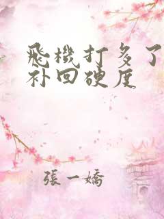 飞机打多了怎么补回硬度