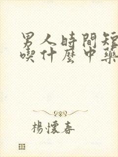 男人时间短应该吃什么中药