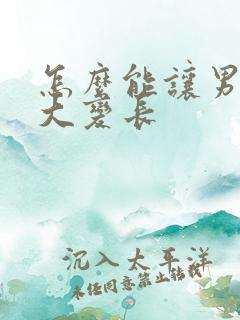 怎么能让男人变大变长