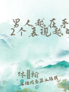 男人越在乎你,2个表现越明显