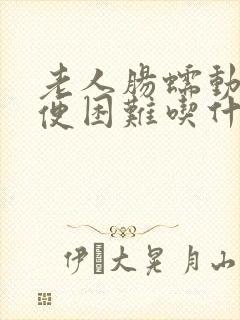 老人肠蠕动慢排便困难吃什么药