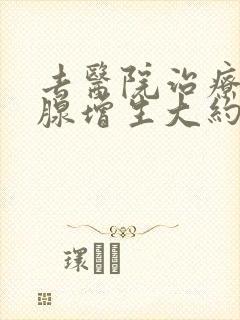 去医院治疗前列腺增生大约得多少钱