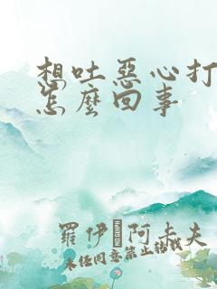 想吐恶心打嗝是怎么回事