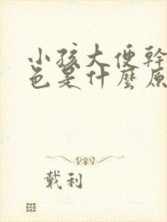 小孩大便干硬黑色是什么原因