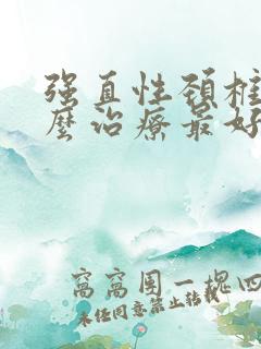 强直性颈椎病怎么治疗最好