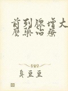 前列腺增大用什么药治疗