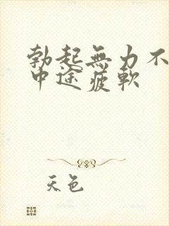 勃起无力不硬_中途疲软