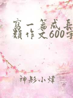 写一篇成长感悟类作文600字