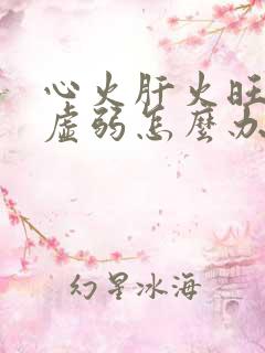 心火肝火旺脾胃虚弱怎么办