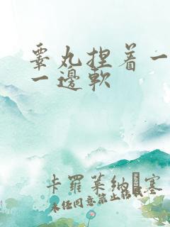 睾丸捏着一变硬一边软