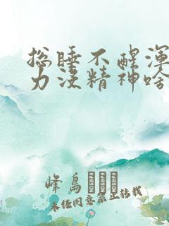 总睡不醒浑身乏力没精神啥原因