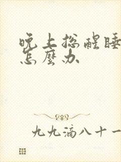 晚上总醒睡不好怎么办