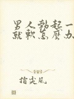 男人勃起一会儿就软怎么办