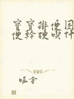 宝宝排便困难大便干硬吃什么药