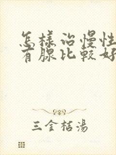 怎样治慢性前列有腺比较好