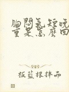 胸闷气短晚上加重是怎么回事