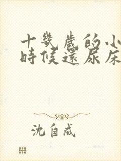 十几岁的小孩有时候还尿床是什么原因