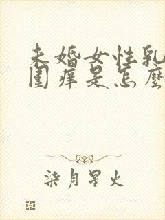 未婚女性乳头周围痒是怎么回事