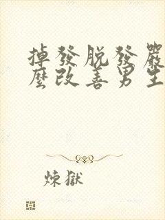 掉发脱发严重怎么改善男生