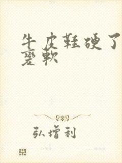 牛皮鞋硬了怎么变软