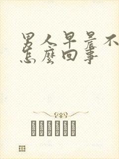 男人早晨不勃起怎么回事