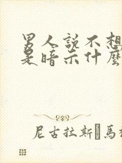 男人说不想说话是暗示什么