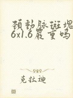 颈动脉斑块7.6x1.6严重吗