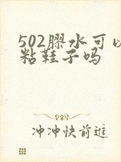 502胶水可以粘鞋子吗