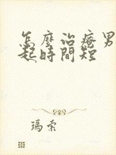 怎么治疗男性勃起时间短