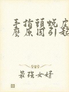 手指头蜕皮是什么原因引起的