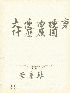 大便由硬变软是什么原因