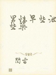 男性早些泄有哪些药