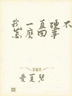 我一直硬不起来怎么回事