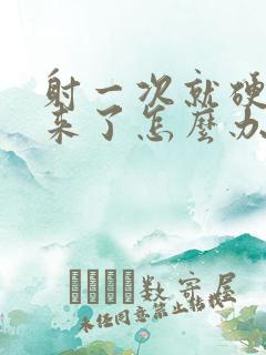 射一次就硬不起来了怎么办