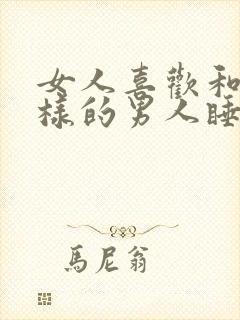 女人喜欢和什么样的男人睡觉