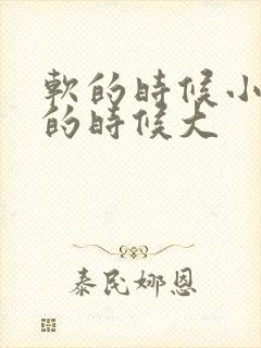 软的时候小,硬的时候大