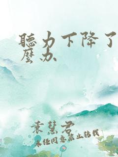 听力下降了该怎么办