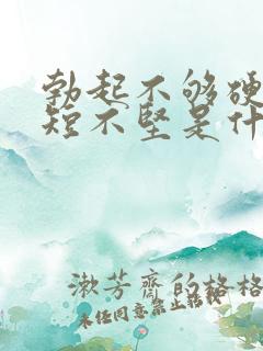 勃起不够硬时间短不坚是什么原因