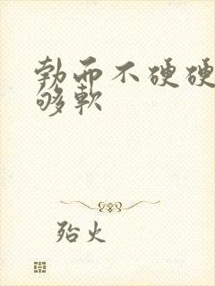 勃而不硬硬度不够软