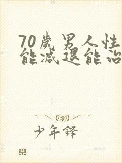 70岁男人性功能减退能治吗