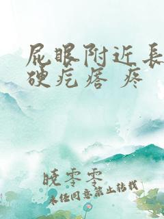 屁眼附近长了个硬疙瘩 疼