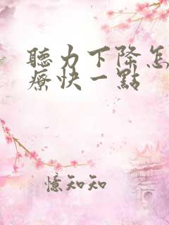 听力下降怎么治疗快一点