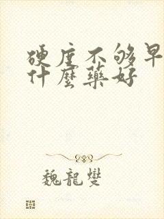 硬度不够早射吃什么药好