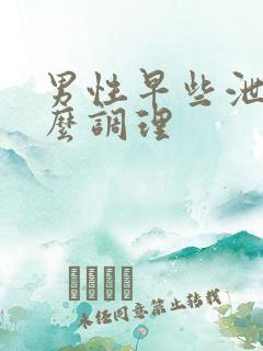 男性早些泄该怎么调理