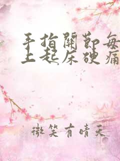 手指关节每天早上起床硬痛什么情况