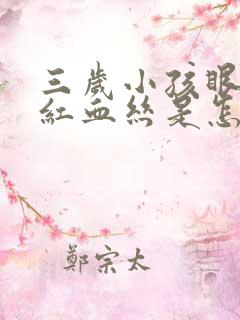 三岁小孩眼睛有红血丝是怎么回事