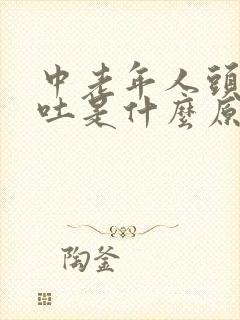 中老年人头晕呕吐是什么原因引起的