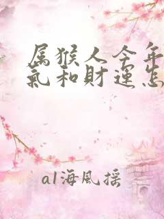 属猴人今年的运气和财运怎么样